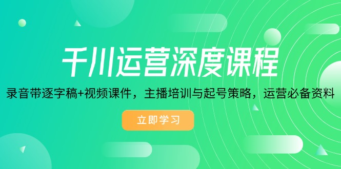 千川运营深度课程，录音带逐字稿+视频课件，主播培训与起号策略，运营…-泱泱学习社