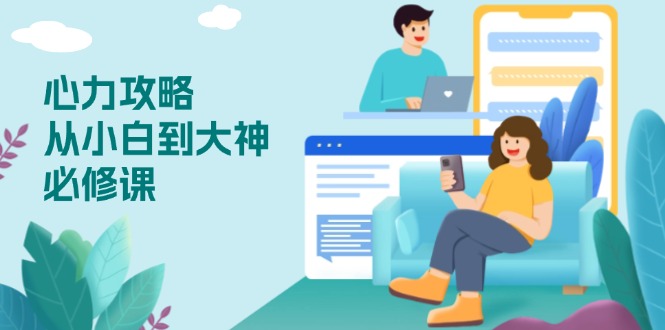 心力 攻略，从小白到大神必修课，技能与心力独立，助你自信从容面对挑战-泱泱学习社
