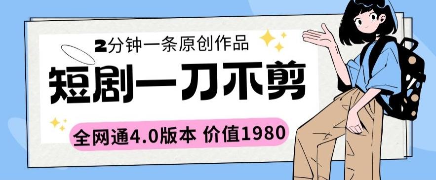 短剧一刀不剪2分钟一条全网通4.0版本价值1980【揭秘】-泱泱学习社