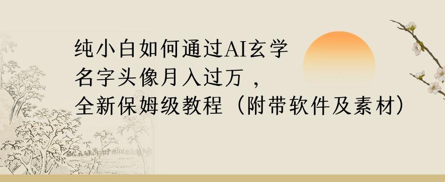 纯小白如何通过AI玄学名字头像，月入过万，高复购高利润，全新保姆级教程【揭秘】-泱泱学习社