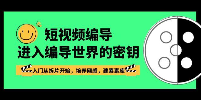 短视频编导，进入编导世界的密钥，入门从拆片开始，培养网感，建素素库-泱泱学习社
