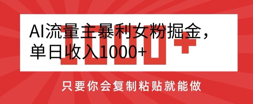 AI流量主暴利女粉掘金，单日收入1000+，只要你会复制粘贴就能做-泱泱学习社