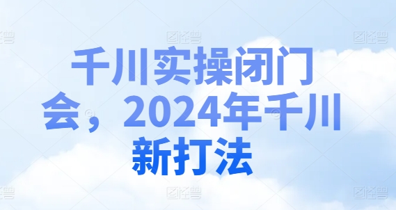 千川实操闭门会，2024年千川新打法-泱泱学习社