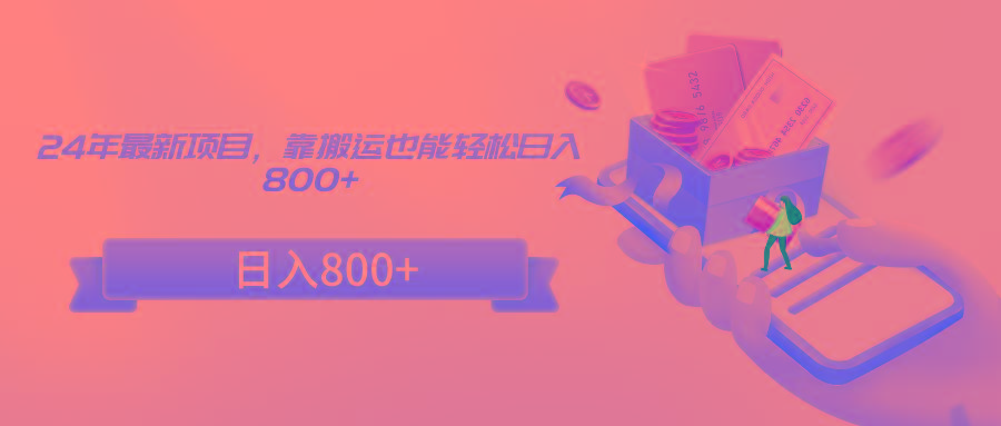 24年最新项目，靠搬运也能轻松日入800+-泱泱学习社