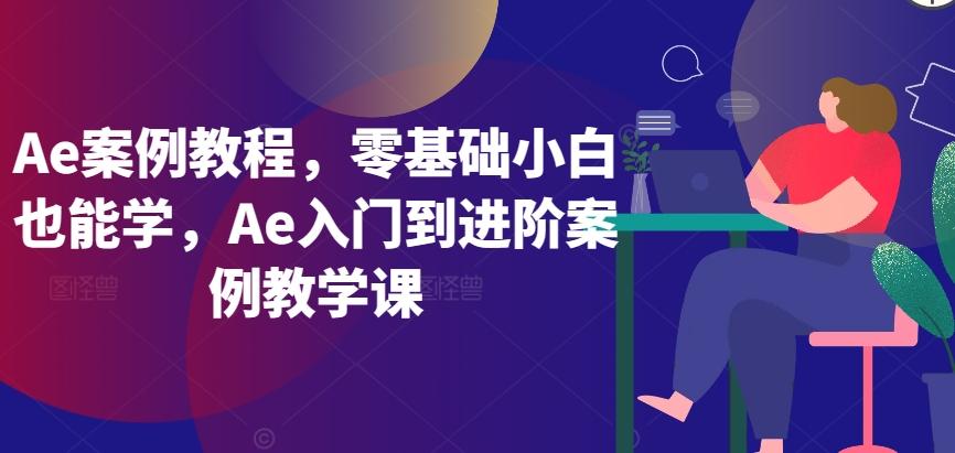 Ae案例教程，零基础小白也能学，Ae入门到进阶案例教学课-泱泱学习社