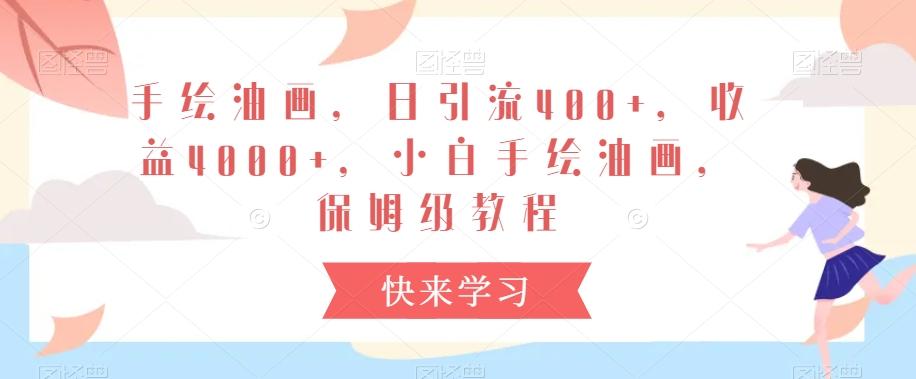 手绘油画，日引流400+，收益4000+，小白手绘油画，保姆级教程【揭秘】-泱泱学习社