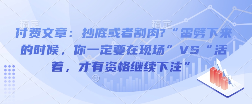 付费文章：抄底或者割肉?“雷劈下来的时候，你一定要在现场”VS“活着，才有资格继续下注”-泱泱学习社