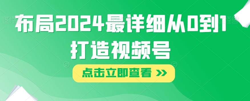 布局2024最详细从0到1打造视频号【揭秘】-泱泱学习社