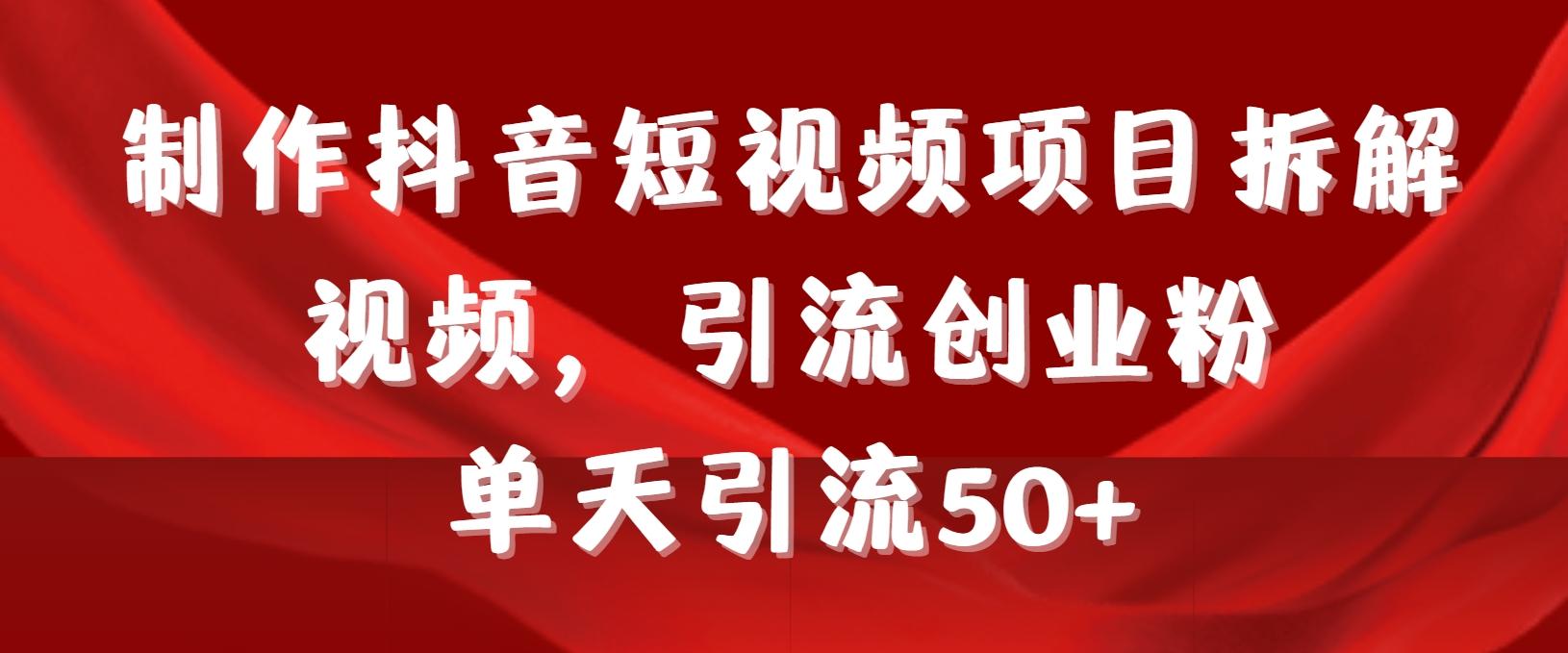制作抖音短视频项目拆解视频引流创业粉，一天引流50+教程+工具+素材-泱泱学习社