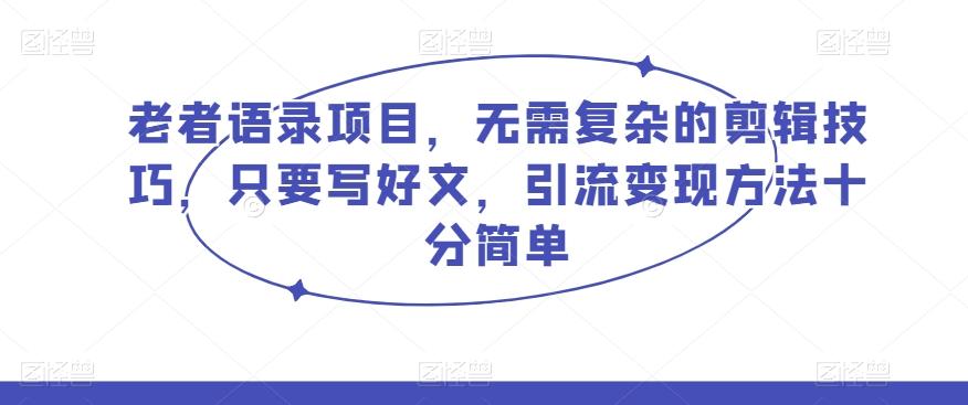 老者语录项目，无需复杂的剪辑技巧，只要写好文，引流变现方法十分简单-泱泱学习社