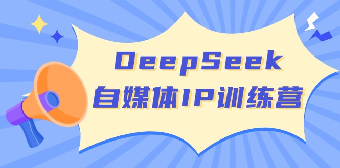 DeepSeek自媒体IP训练营，掌握四位定位法 长板变现模型 开启自媒体新篇章-泱泱学习社