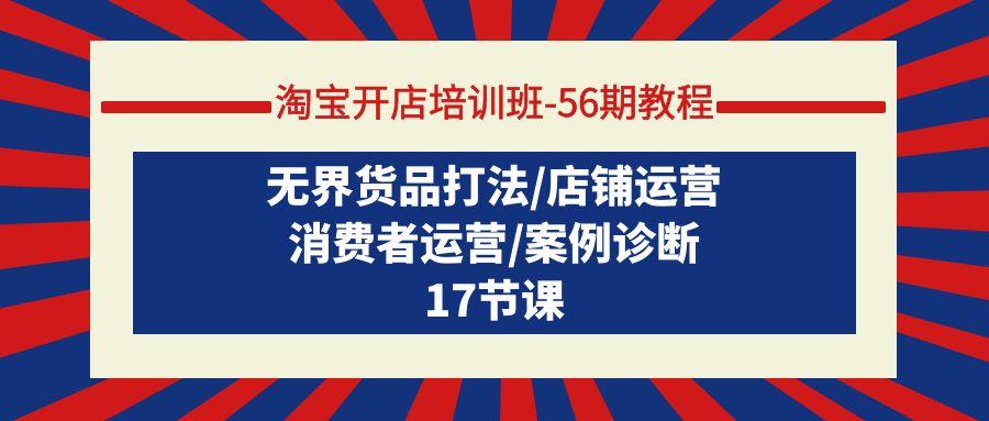 (9605期)淘宝开店培训班-56期教程：无界货品打法/店铺运营/消费者运营/案例诊断-泱泱学习社