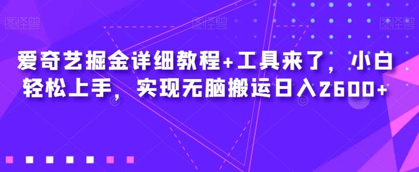 爱奇艺掘金详细教程+工具来了，小白轻松上手，实现无脑搬运日入2600+-泱泱学习社