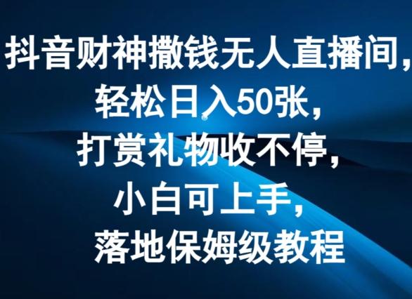 抖音财神撒钱无人直播间轻松日入50张，打赏礼物收不停，小白可上手，落地保姆级教程【揭秘】-泱泱学习社