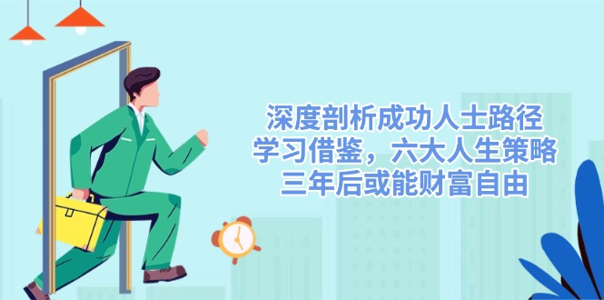 深度剖析成功人士路径，学习借鉴，六大人生策略，三年后或能财富自由-泱泱学习社