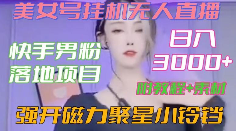 快手男粉落地项目，美女号挂机无人直播，强开磁力聚星小铃铛，日入3000+【附教程和美女素材】【揭秘】-泱泱学习社