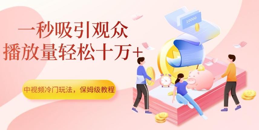 中视频冷门玩法，一秒吸引观众，播放量轻松十万+，保姆级教程【揭秘】-泱泱学习社
