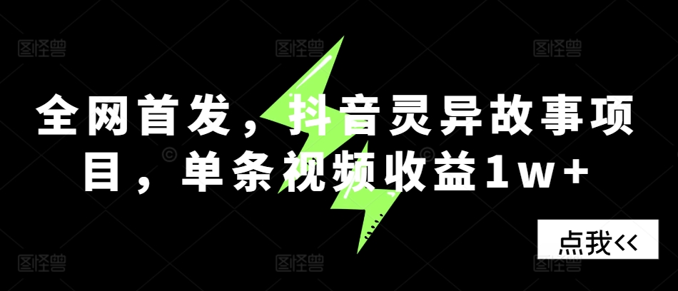 全网首发，抖音灵异故事项目，单条视频收益1w+-泱泱学习社