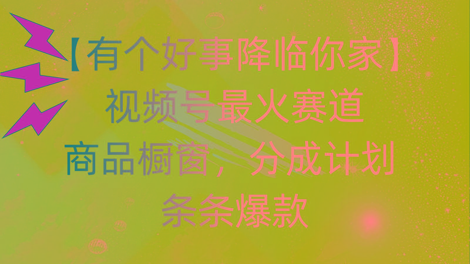 有个好事 降临你家：视频号最火赛道，商品橱窗，分成计划 条条爆款，每…-泱泱学习社