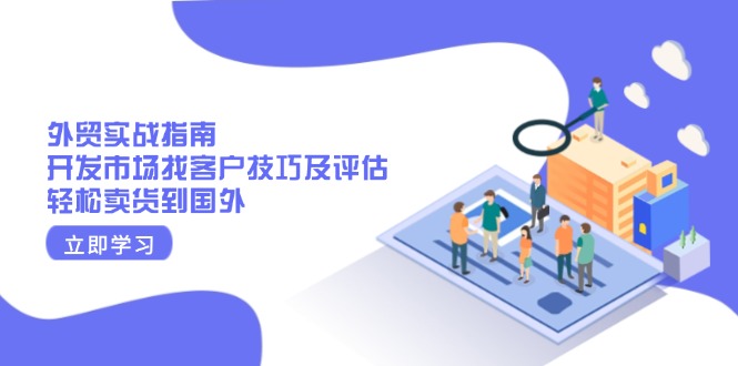 外贸实战指南：开发市场找客户技巧及评估，轻松卖货到国外-泱泱学习社