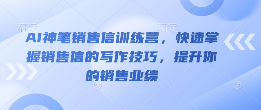 AI神笔销售信训练营，快速掌握销售信的写作技巧，提升你的销售业绩-泱泱学习社