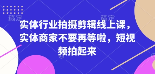 实体行业拍摄剪辑线上课，实体商家不要再等啦，短视频拍起来-泱泱学习社