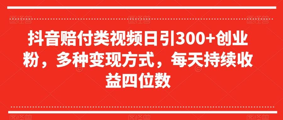 抖音赔付类视频日引300+创业粉，多种变现方式，每天持续收益四位数【揭秘】-泱泱学习社