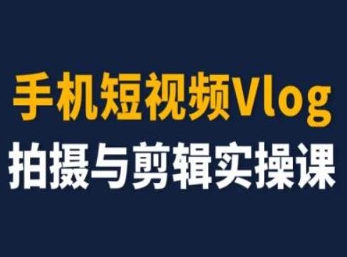 手机短视频Vlog拍摄与剪辑实操课，小白变大师-泱泱学习社