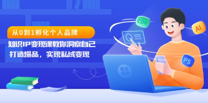 从0到1孵化个人品牌，知识IP变现课教你洞察自己，打造爆品，实现私域变现-泱泱学习社