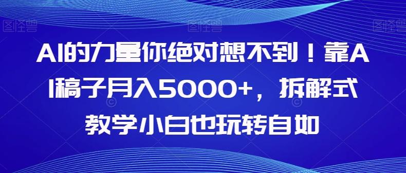 AI的力量你绝对想不到！靠AI稿子月入5000+，拆解式教学小白也玩转自如【揭秘】-泱泱学习社
