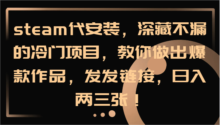 steam代安装，深藏不漏的冷门项目，教你做出爆款作品，发发链接，日入两三张！-泱泱学习社