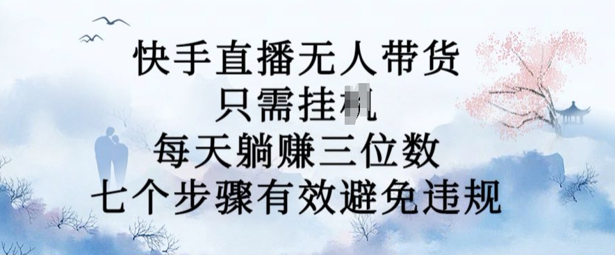 10月新玩法，快手直播无人带货，每天躺Z三位数，七个步骤有效避免违规【揭秘】-泱泱学习社