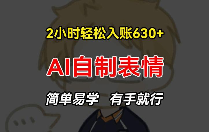2小时轻松入账630+赚钱项目，手把手教你做AI自制表情，简单易学有手就行【揭秘】-泱泱学习社