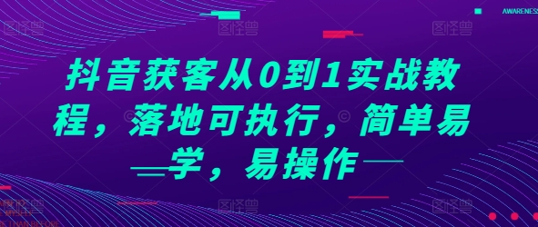 抖音获客从0到1实战教程，落地可执行，简单易学，易操作-泱泱学习社