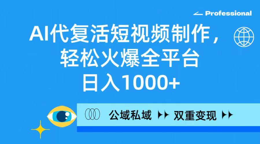 (9359期)AI代复活短视频制作，轻松火爆全平台，日入1000+，公域私域双重变现方式-泱泱学习社