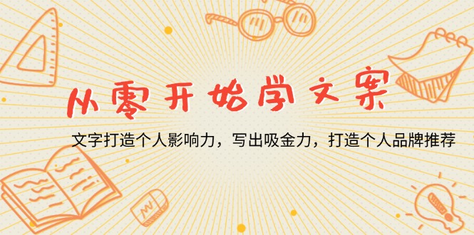 从零开始学文案，文字打造个人影响力，写出吸金力，打造个人品牌推荐-泱泱学习社