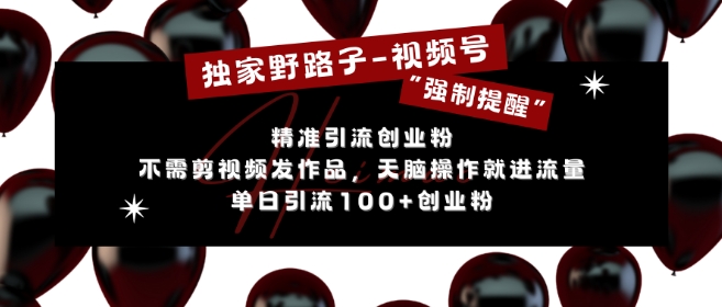 独家野路子利用视频号“强制提醒”，不需剪视频发作品，无脑操作就进流量，单日引流100+创业粉-泱泱学习社