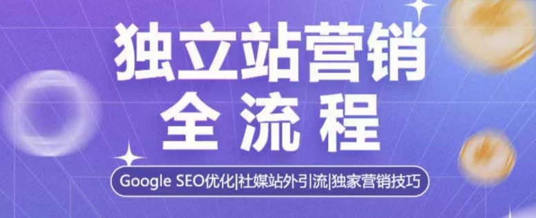 独立站营销全流程，Google SEO优化，社媒站外引流，独家营销技巧-泱泱学习社