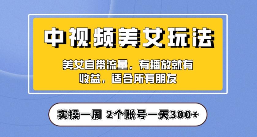 实操一天300+，中视频美女号项目拆解，保姆级教程助力你快速成单！【揭秘】-泱泱学习社