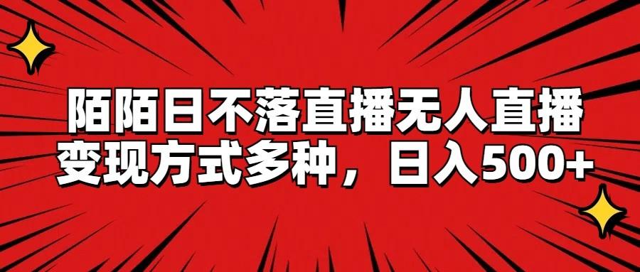 陌陌日不落直播无人直播，变现方式多种，日入500+-泱泱学习社