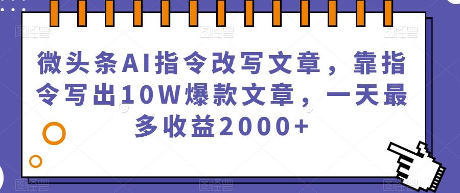 微头条AI指令改写文章，靠指令写出10W爆款文章，一天最多收益2000+【揭秘】-泱泱学习社