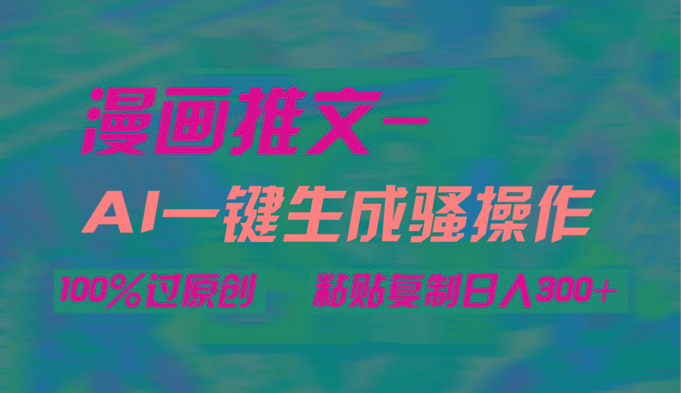 (9635期)AI一键生成漫画爆款视频，3分钟1条双重去重100%过原创，粘贴复制日入300+-泱泱学习社