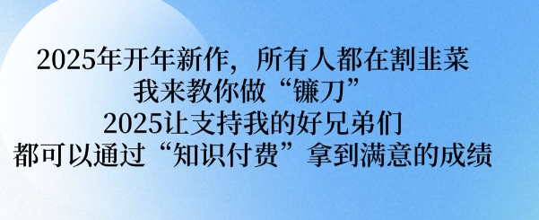 2025年开年新作，所有人都在割韭菜，我来教你做“镰刀” 2025让支持我的好兄弟们都可以通过“知识付费”拿到满意的成绩【揭秘】-泱泱学习社