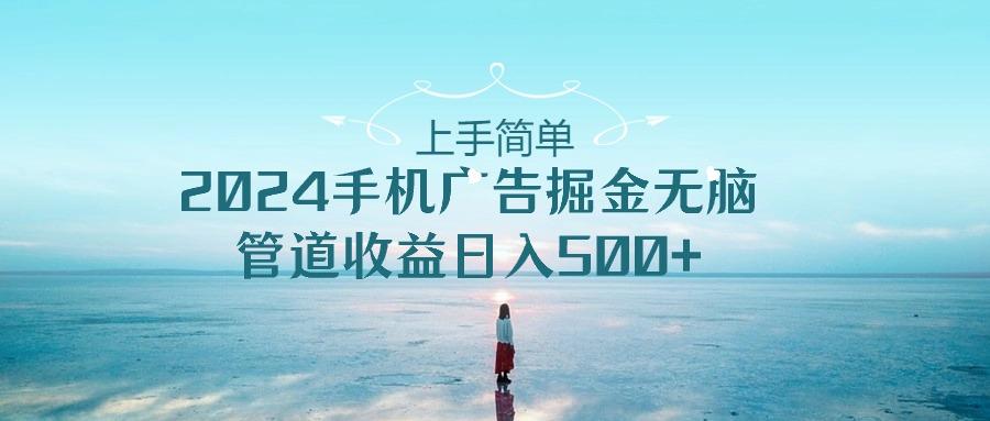 上手简单，2024手机广告掘金无脑，管道收益日入500+-泱泱学习社