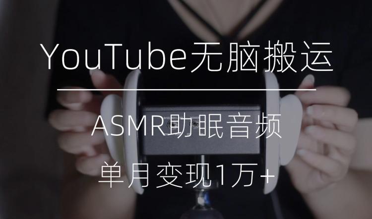 冷门玩法，YouTube无脑搬运ASMR视频，单月变现1万+【揭秘】-泱泱学习社