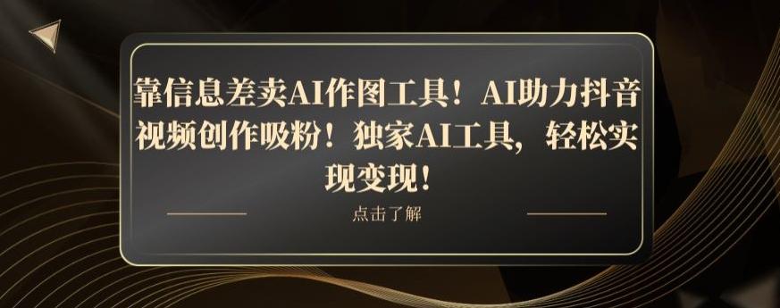 靠信息差卖AI作图工具！AI助力抖音视频创作吸粉！独家AI工具，轻松实现变现！-泱泱学习社