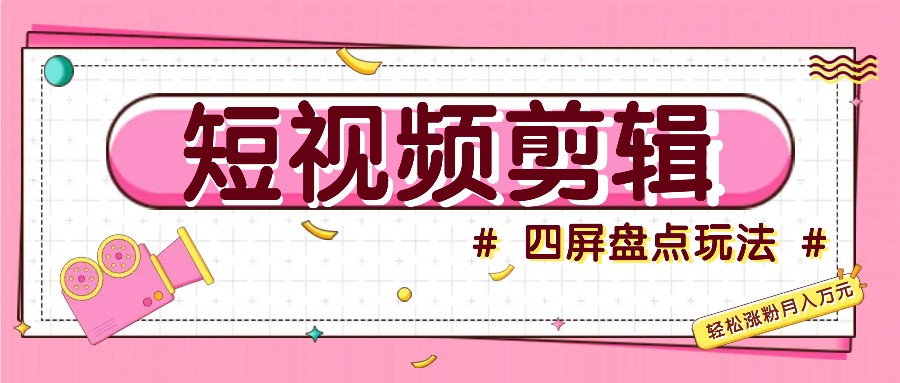 短视频四屏盘点玩法，新手也能快速掌握制作原创视频，轻松涨粉月入万元-泱泱学习社