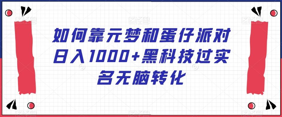 如何靠元梦和蛋仔派对日入1000+黑科技过实名无脑转化【揭秘】-泱泱学习社