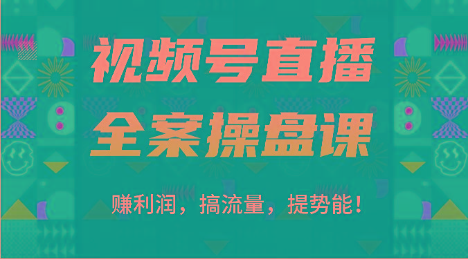 视频号直播全案操盘课：赚利润，搞流量，提势能！(16节课)-泱泱学习社