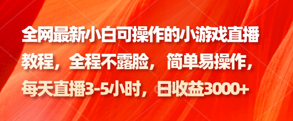 全网最新小白可操作的小游戏直播教程，全程不露脸， 简单易操作，日收益3000+-泱泱学习社